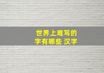 世界上难写的字有哪些 汉字